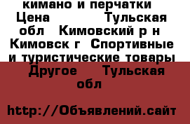 кимано и перчатки › Цена ­ 1 000 - Тульская обл., Кимовский р-н, Кимовск г. Спортивные и туристические товары » Другое   . Тульская обл.